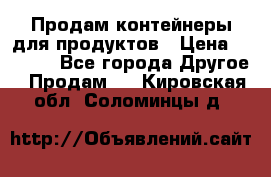 Продам контейнеры для продуктов › Цена ­ 5 000 - Все города Другое » Продам   . Кировская обл.,Соломинцы д.